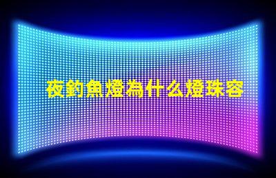 夜釣魚燈為什么燈珠容易壞 釣魚的夜燈為什么是藍色